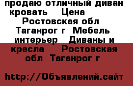 продаю отличный диван-кровать  › Цена ­ 3 500 - Ростовская обл., Таганрог г. Мебель, интерьер » Диваны и кресла   . Ростовская обл.,Таганрог г.